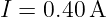 I = 0.40 A
