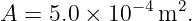              −4  2
A  = 5.0 × 10  m  .
