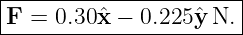 |----------------------|
|F = 0.30ˆx − 0.225 ˆyN. |
------------------------
