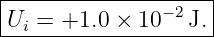 |--------------------|
|Ui = +1.0 ×  10−2J. |
---------------------
