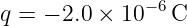 q = − 2.0 × 10− 6C
