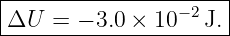 |----------------−2--|
ΔU---=-−-3.0-×-10---J.-
