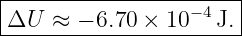|----------------------|
|ΔU  ≈ − 6.70 × 10−4 J.|
------------------------
