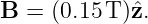 B  = (0.15 T)ˆz.
