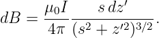        μ0I----s-dz′---
dB  =  4π (s2 + z′2)3∕2.
