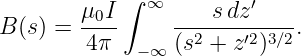         μ0I ∫ ∞     s dz′
B (s) = ----     --2----′2-3∕2-.
        4 π  −∞  (s + z  )
