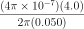 (4π ×  10−7)(4.0)
-----------------
    2π(0.050)