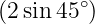 (2 sin 45∘)
