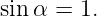 sin α =  1.
