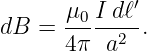       μ0-I dℓ′
dB =  4π  a2 .

