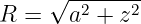      √-------
R =   a2 + z2
