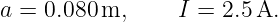 a = 0.080 m,     I = 2.5 A.
