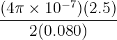 (4π ×  10−7)(2.5)
-----------------
     2(0.080 )