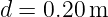 d =  0.20 m
