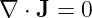 ∇  ⋅ J = 0
