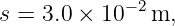 s = 3.0 × 10−2 m,
