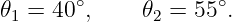 𝜃  = 40 ∘,    𝜃  = 55∘.
  1            2
