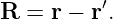 R  = r − r′.
