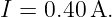 I = 0.40 A.
