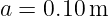a =  0.10 m
