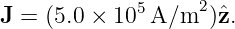 J =  (5.0 × 105 A/m2 )ˆz.
