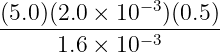 (5.0)(2.0 × 10−3)(0.5 )
--------------−3-----
1.6 × 10