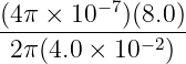 (4π × 10−7)(8.0)
-------------−2--
2π (4.0 × 10 )