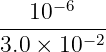      −6
---10------
3.0 × 10−2