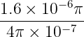 1.6-×-10−-6π-
4π × 10−7