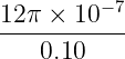 12 π × 10−7
-----------
0.10
