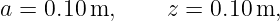 a = 0.10 m,     z = 0.10 m,
