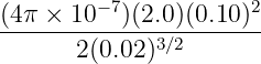 (4π × 10− 7)(2.0)(0.10)2
-------------3∕2-------
2(0.02 )