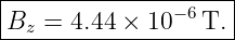 |--------------------|
|               −6   |
-Bz-=--4.44-×-10---T.-
