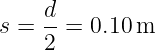     d-
s = 2 =  0.10m
