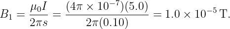                      − 7
B1 =  μ0I-=  (4π-×-10---)(5.0)-= 1.0 × 10−5 T.
      2πs        2π(0.10)
