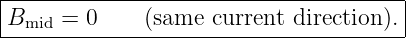 |--------------------------------------|
|B    = 0     (same current direction ).|
---mid----------------------------------
