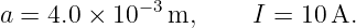 a = 4.0 × 10−3 m,     I = 10 A.
