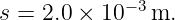 s = 2.0 × 10−3 m.
