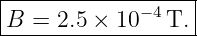 |------------------|
|B =  2.5 × 10 −4T. |
-------------------
