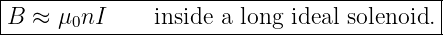 |------------------------------------------|
|B  ≈ μ0nI     inside a long ideal solenoid.|
-------------------------------------------

