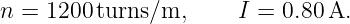 n = 1200 turns/m,      I = 0.80 A.
