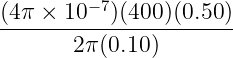 (4π × 10 −7)(400)(0.50 )
-------2π-(0.10-)-------