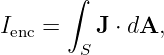       ∫
I   =    J ⋅ dA,
 enc    S
