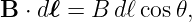 B  ⋅ dℓ = B dℓ cos𝜃,
