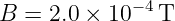B  = 2.0 × 10−4T
