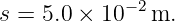 s = 5.0 × 10−2 m.
