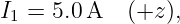 I1 = 5.0A   (+z ),
