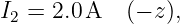 I2 = 2.0A   (− z),
