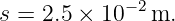 s = 2.5 × 10−2 m.
