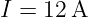 I =  12A
